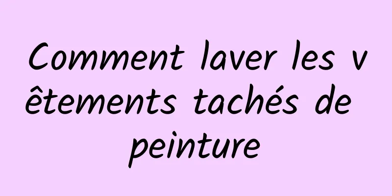 Comment laver les vêtements tachés de peinture