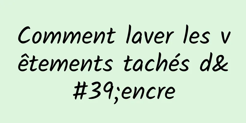 Comment laver les vêtements tachés d'encre