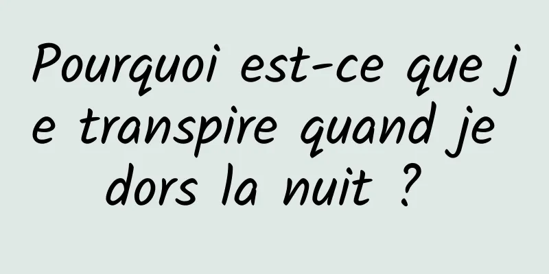 Pourquoi est-ce que je transpire quand je dors la nuit ? 