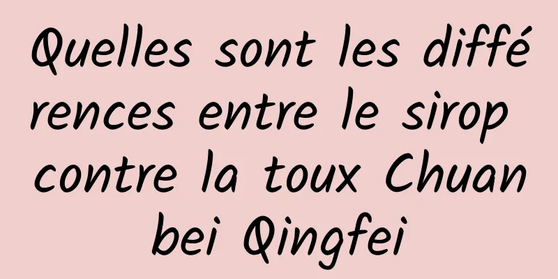 Quelles sont les différences entre le sirop contre la toux Chuanbei Qingfei