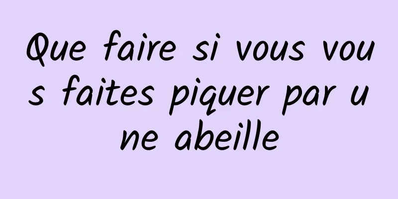 Que faire si vous vous faites piquer par une abeille