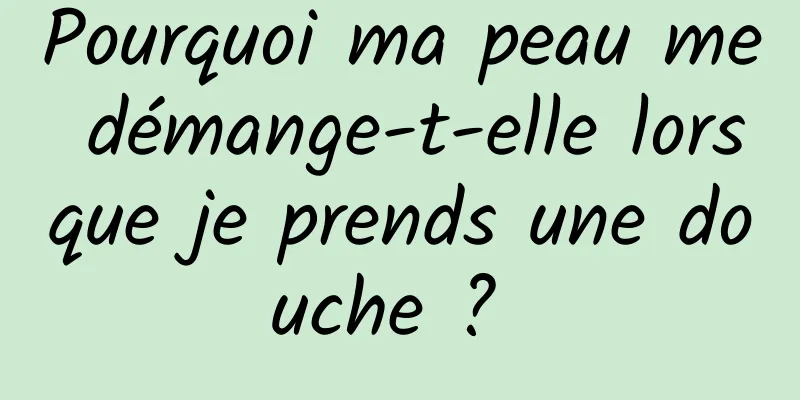 Pourquoi ma peau me démange-t-elle lorsque je prends une douche ? 