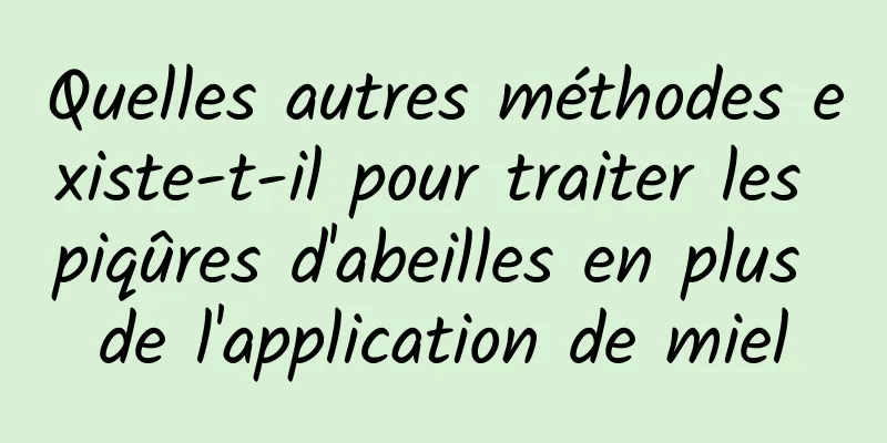 Quelles autres méthodes existe-t-il pour traiter les piqûres d'abeilles en plus de l'application de miel