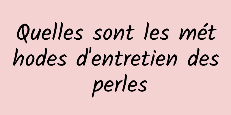 Quelles sont les méthodes d'entretien des perles