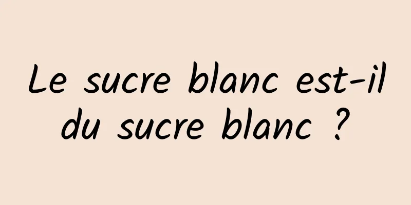 Le sucre blanc est-il du sucre blanc ? 