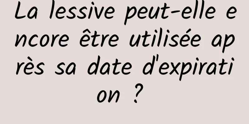 La lessive peut-elle encore être utilisée après sa date d'expiration ? 