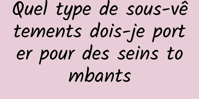 Quel type de sous-vêtements dois-je porter pour des seins tombants