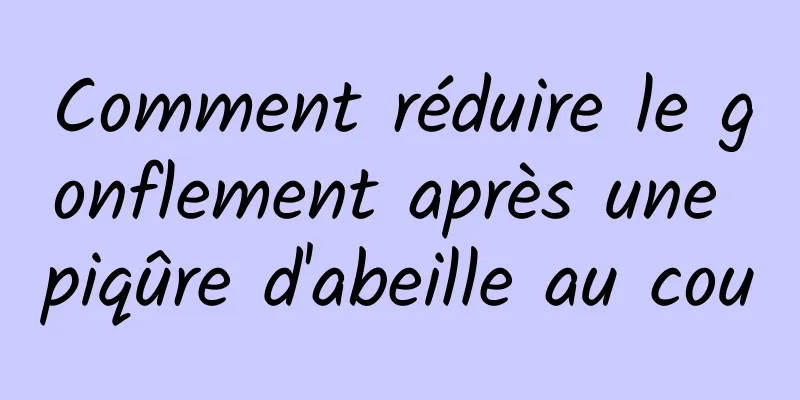 Comment réduire le gonflement après une piqûre d'abeille au cou