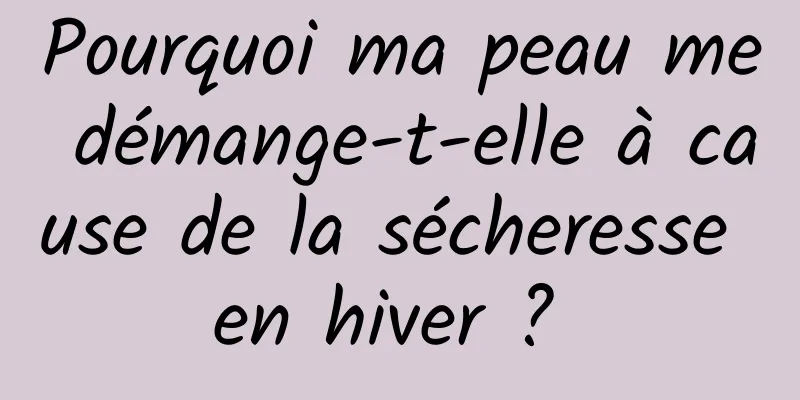 Pourquoi ma peau me démange-t-elle à cause de la sécheresse en hiver ? 