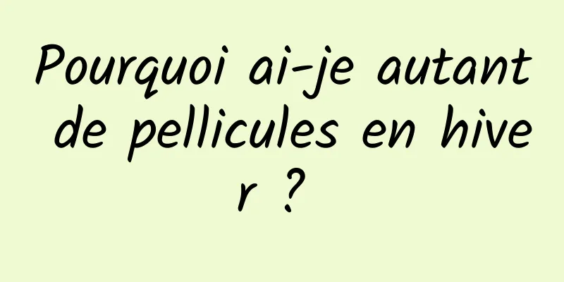 Pourquoi ai-je autant de pellicules en hiver ? 