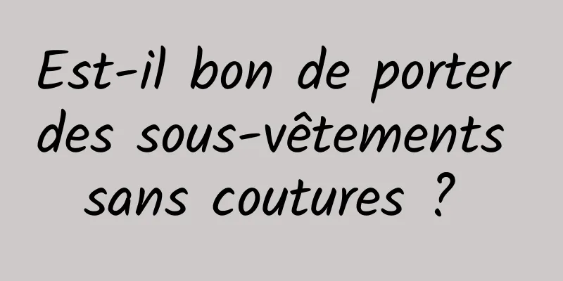 Est-il bon de porter des sous-vêtements sans coutures ? 