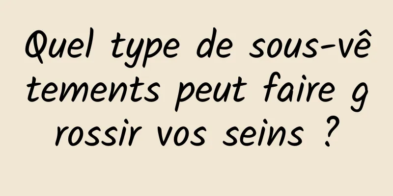 Quel type de sous-vêtements peut faire grossir vos seins ?