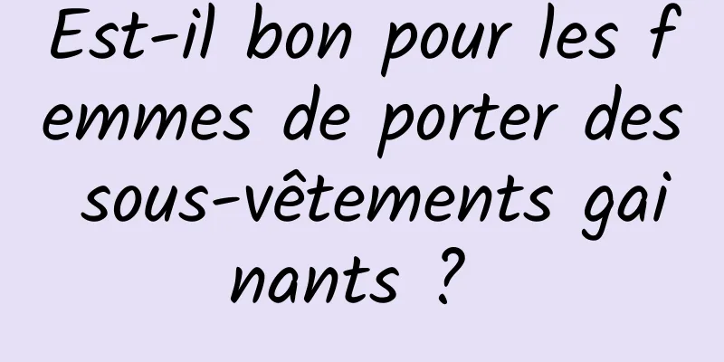 Est-il bon pour les femmes de porter des sous-vêtements gainants ? 