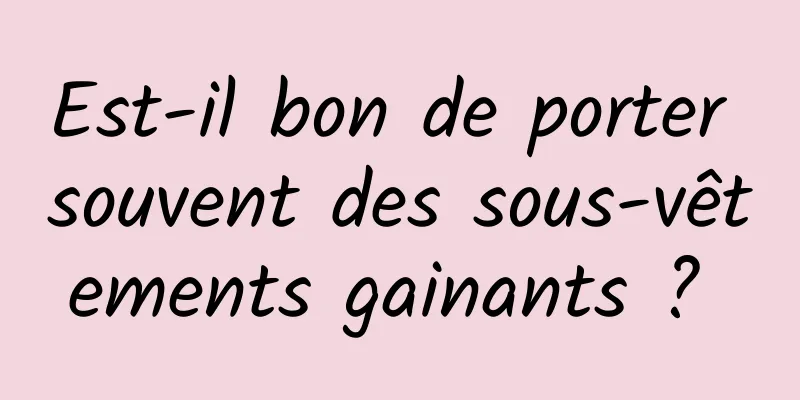 Est-il bon de porter souvent des sous-vêtements gainants ? 