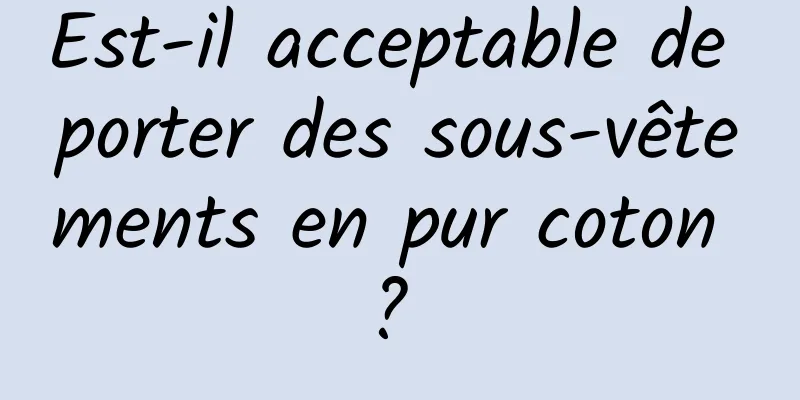 Est-il acceptable de porter des sous-vêtements en pur coton ? 