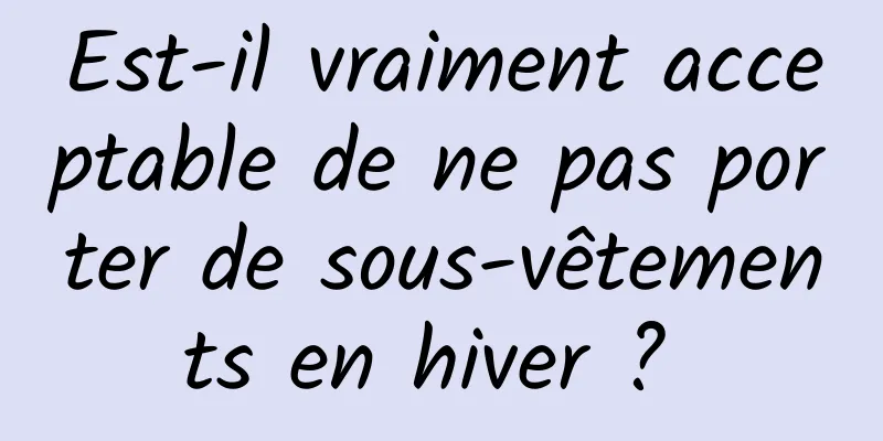 Est-il vraiment acceptable de ne pas porter de sous-vêtements en hiver ? 