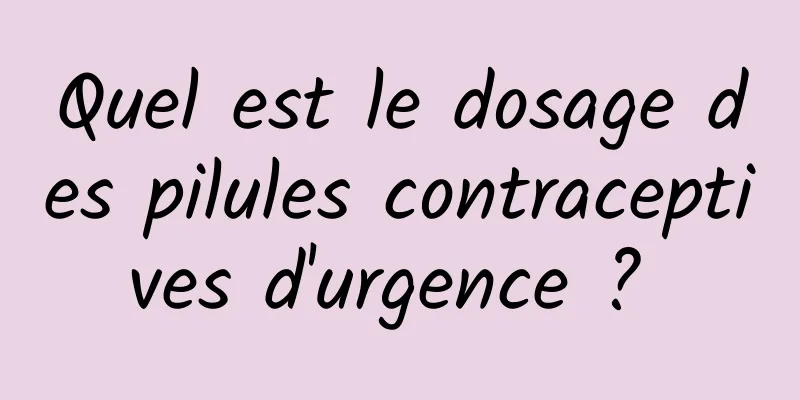 Quel est le dosage des pilules contraceptives d'urgence ? 