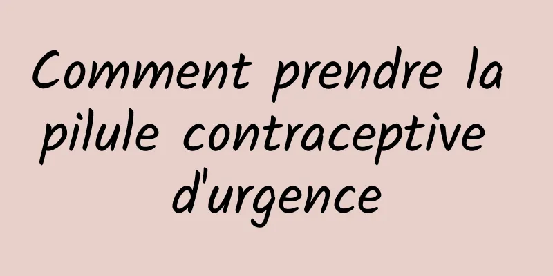 Comment prendre la pilule contraceptive d'urgence