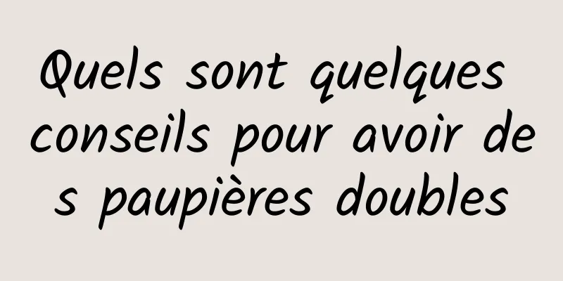 Quels sont quelques conseils pour avoir des paupières doubles