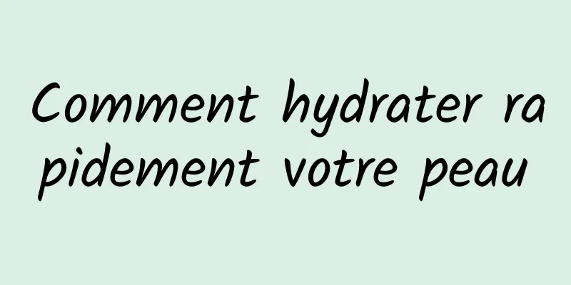 Comment hydrater rapidement votre peau