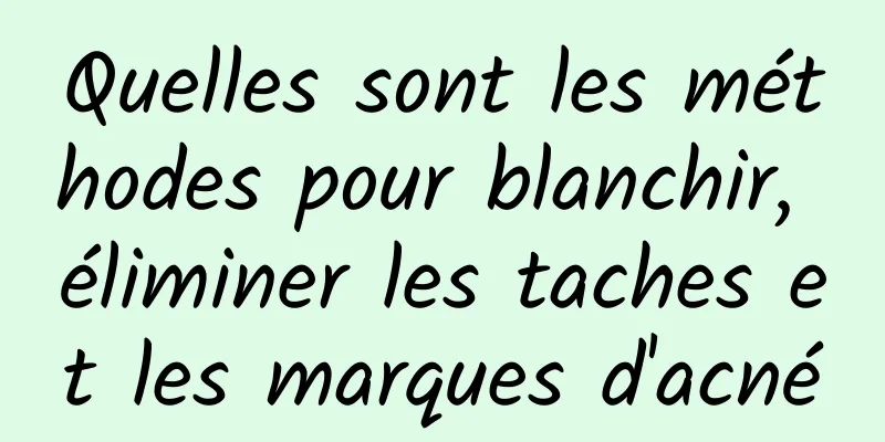 Quelles sont les méthodes pour blanchir, éliminer les taches et les marques d'acné