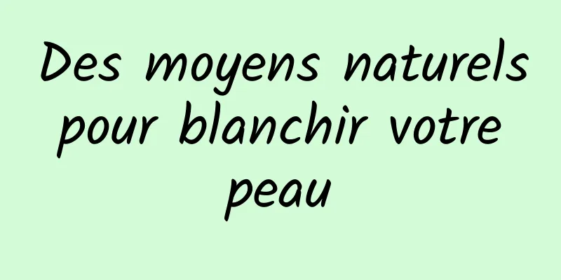 Des moyens naturels pour blanchir votre peau