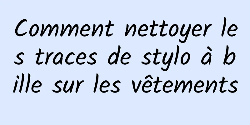 Comment nettoyer les traces de stylo à bille sur les vêtements