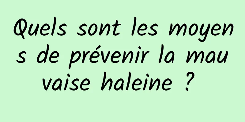 Quels sont les moyens de prévenir la mauvaise haleine ? 