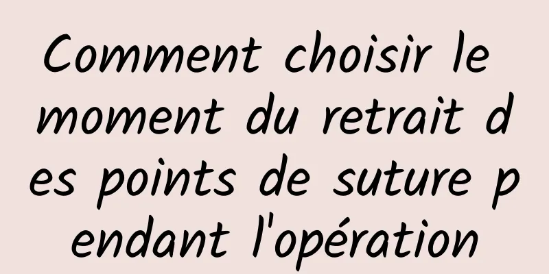 Comment choisir le moment du retrait des points de suture pendant l'opération