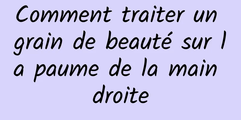 Comment traiter un grain de beauté sur la paume de la main droite