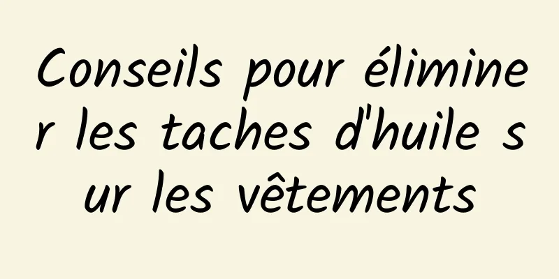 Conseils pour éliminer les taches d'huile sur les vêtements