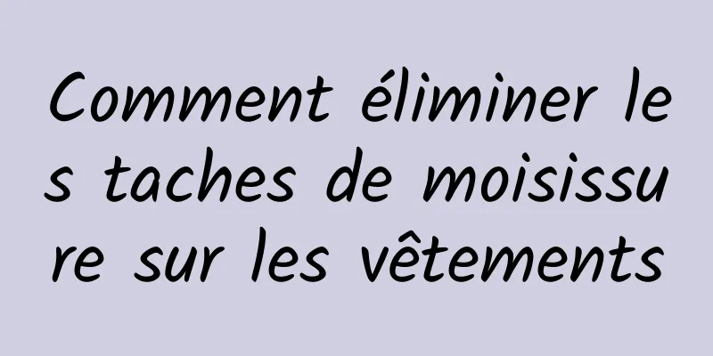 Comment éliminer les taches de moisissure sur les vêtements