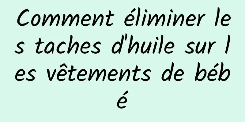 Comment éliminer les taches d'huile sur les vêtements de bébé