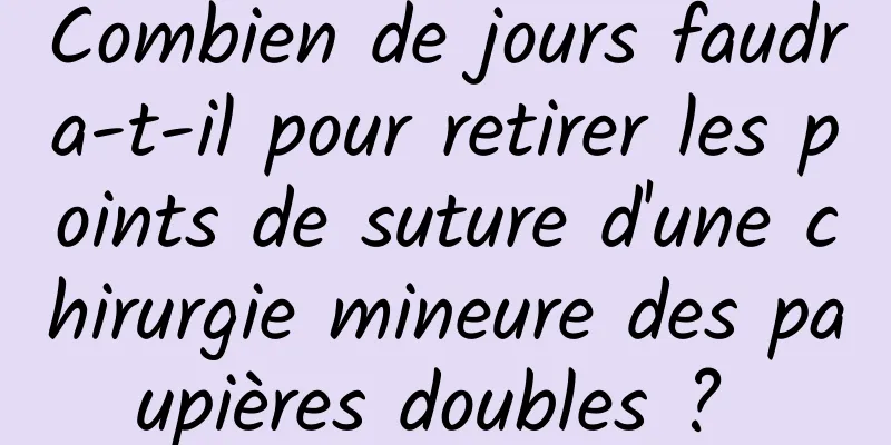 Combien de jours faudra-t-il pour retirer les points de suture d'une chirurgie mineure des paupières doubles ? 