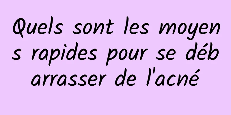 Quels sont les moyens rapides pour se débarrasser de l'acné