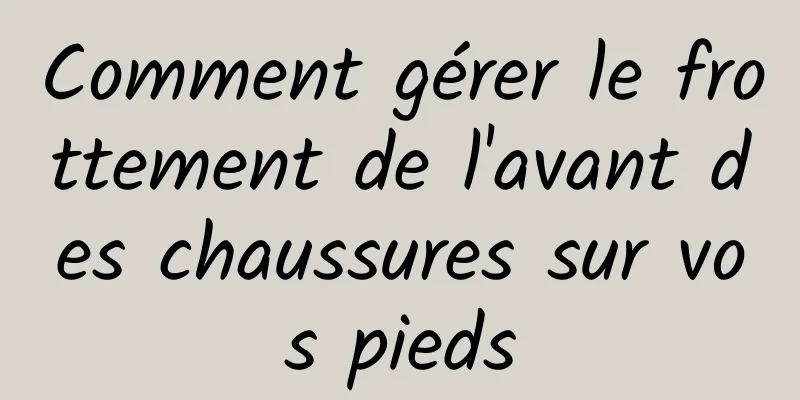 Comment gérer le frottement de l'avant des chaussures sur vos pieds