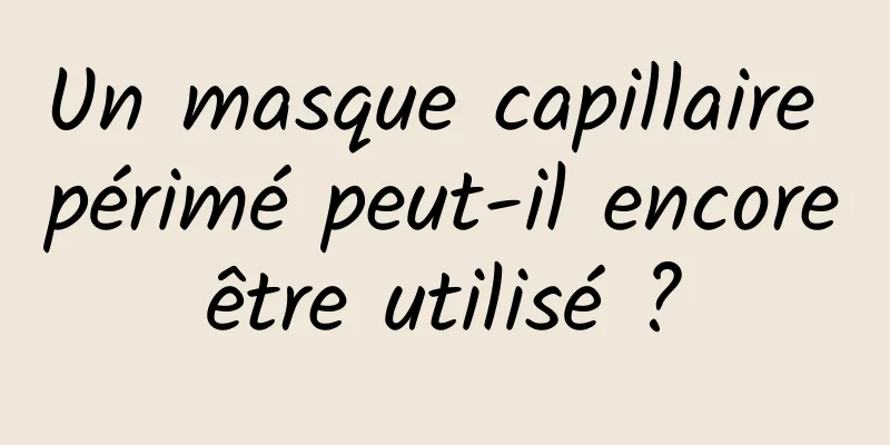 Un masque capillaire périmé peut-il encore être utilisé ? 