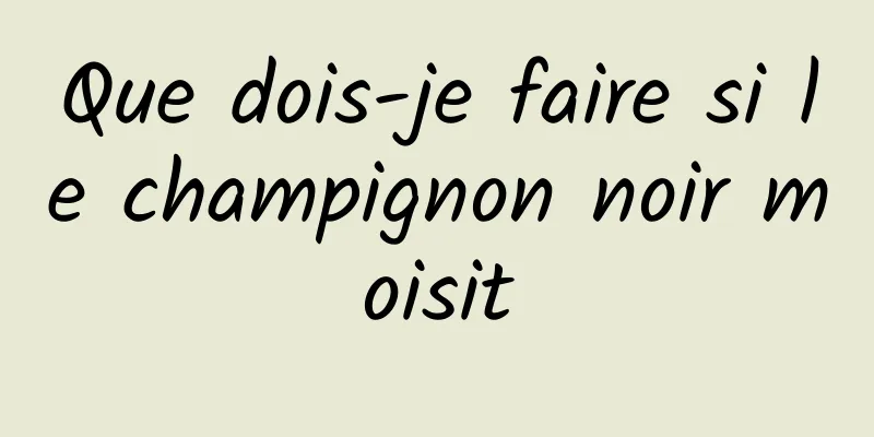 Que dois-je faire si le champignon noir moisit