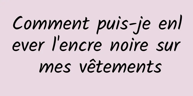 Comment puis-je enlever l'encre noire sur mes vêtements