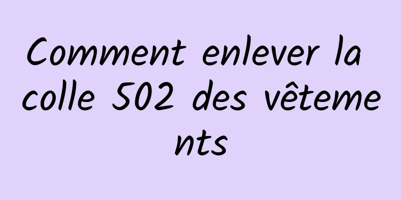 Comment enlever la colle 502 des vêtements