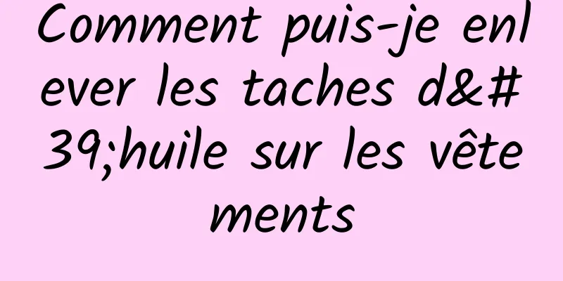 Comment puis-je enlever les taches d'huile sur les vêtements