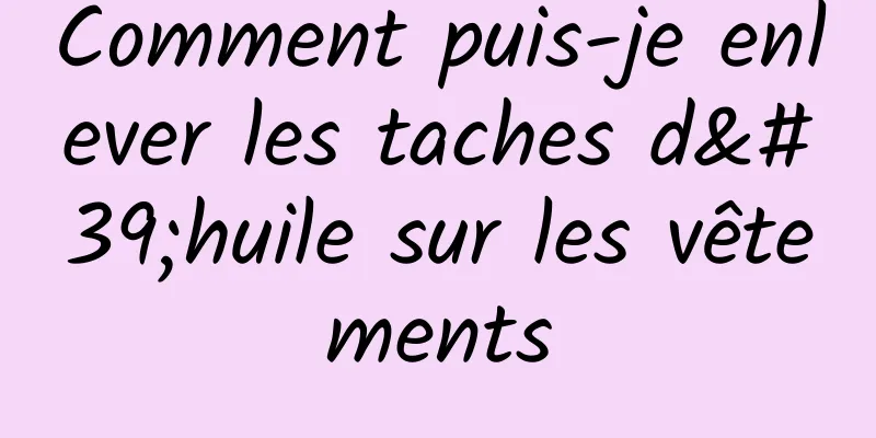 Comment puis-je enlever les taches d'huile sur les vêtements