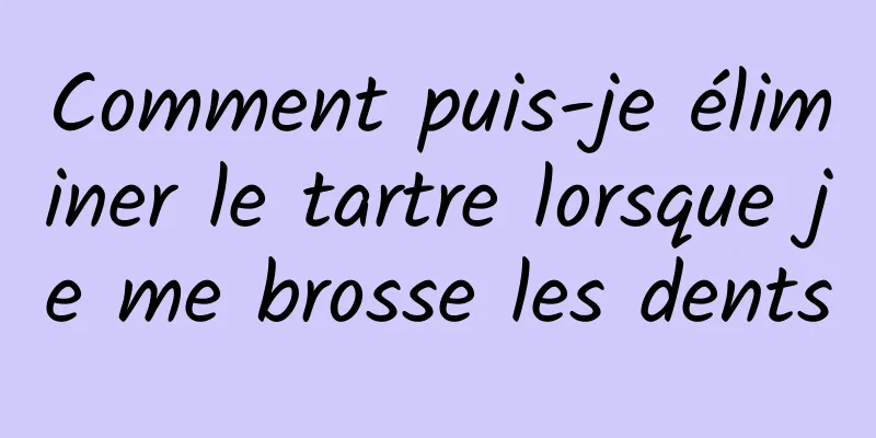 Comment puis-je éliminer le tartre lorsque je me brosse les dents