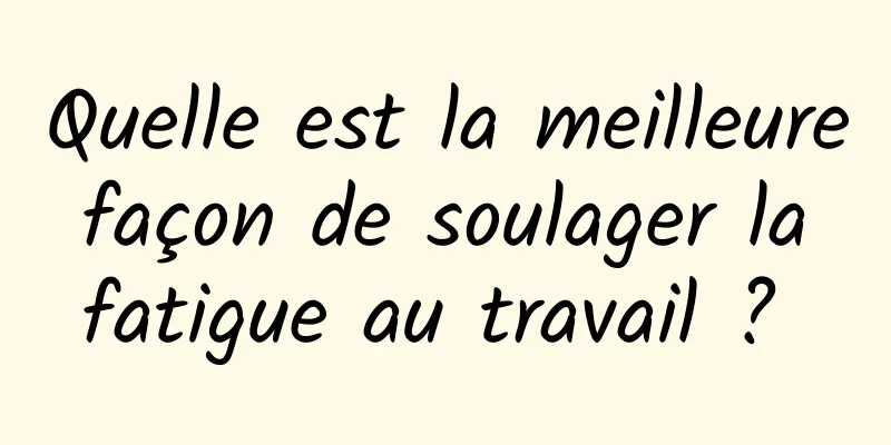 Quelle est la meilleure façon de soulager la fatigue au travail ? 