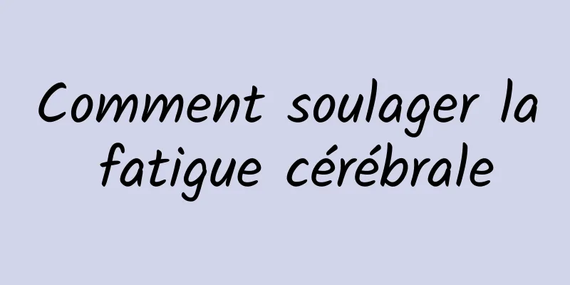 Comment soulager la fatigue cérébrale