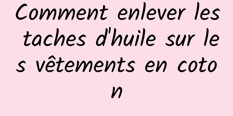 Comment enlever les taches d'huile sur les vêtements en coton