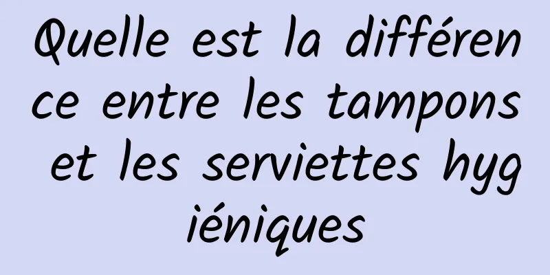 Quelle est la différence entre les tampons et les serviettes hygiéniques