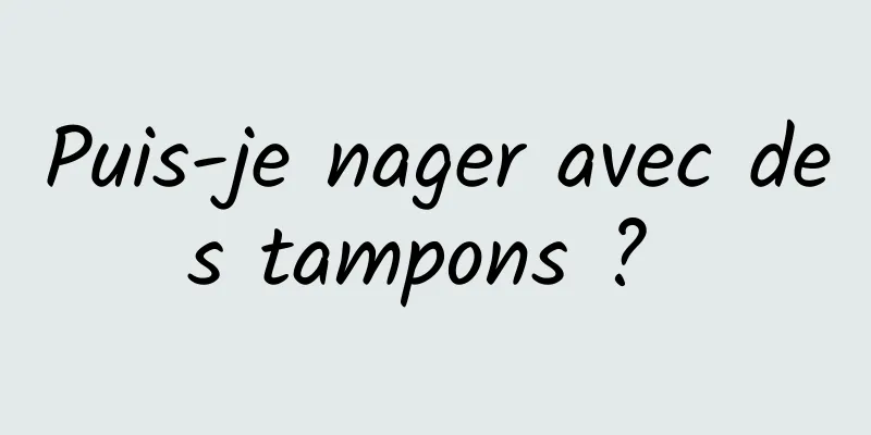 Puis-je nager avec des tampons ? 