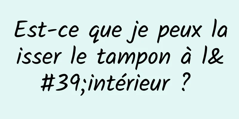 Est-ce que je peux laisser le tampon à l'intérieur ? 