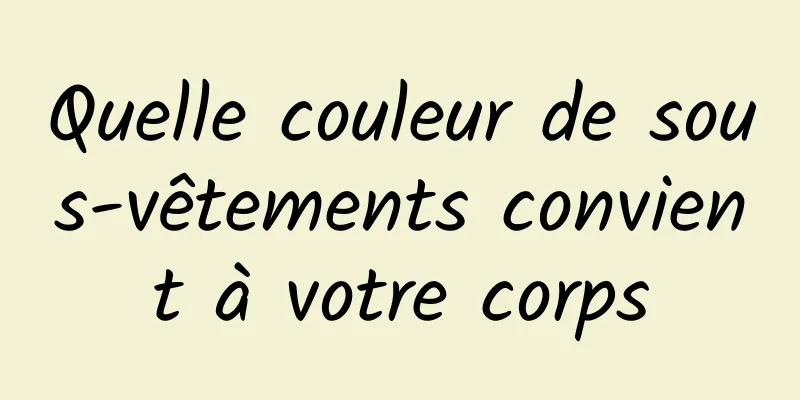 Quelle couleur de sous-vêtements convient à votre corps